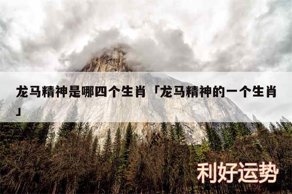 龙马精神是哪四个生肖及龙马精神的一个生肖