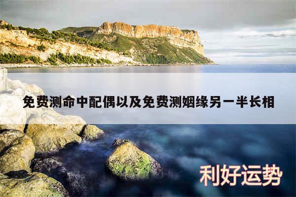 免费测命中配偶以及免费测姻缘另一半长相