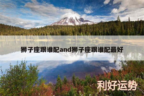 狮子座跟谁配and狮子座跟谁配最好