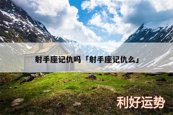 射手座记仇吗及射手座记仇么