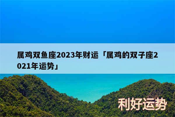 属鸡双鱼座2024年财运及属鸡的双子座2024年运势