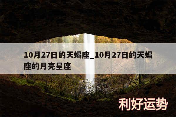 10月27日的天蝎座_10月27日的天蝎座的月亮星座