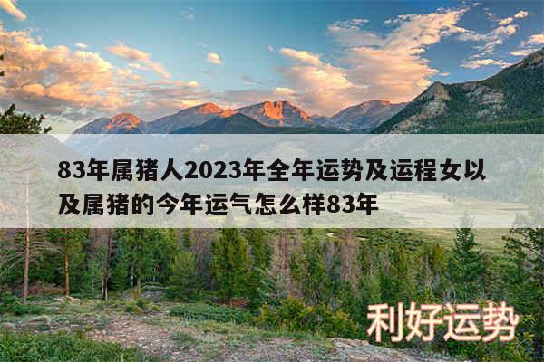 83年属猪人2024年全年运势及运程女以及属猪的今年运气怎么样83年