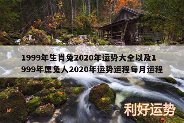 1999年生肖兔2020年运势大全以及1999年属兔人2020年运势运程每月运程