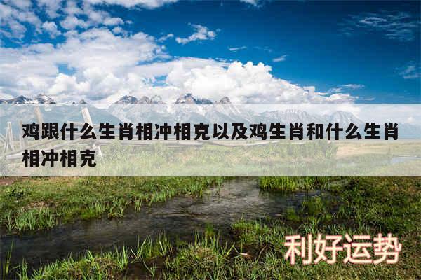 鸡跟什么生肖相冲相克以及鸡生肖和什么生肖相冲相克