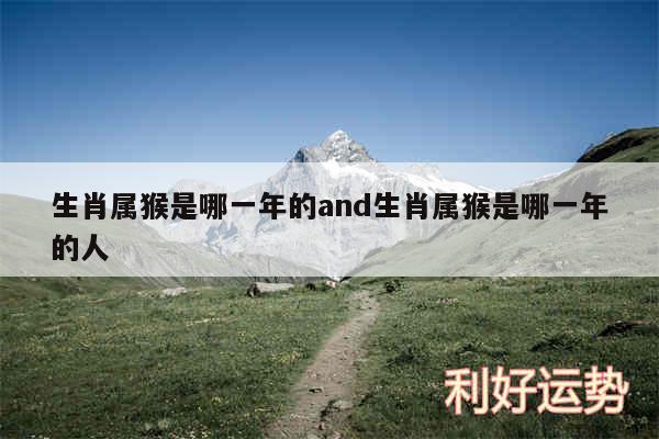 生肖属猴是哪一年的and生肖属猴是哪一年的人