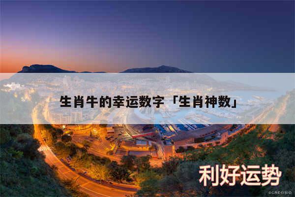 生肖牛的幸运数字及生肖神数