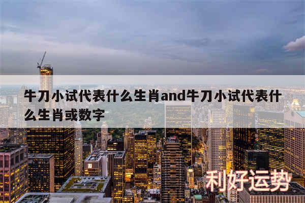 牛刀小试代表什么生肖and牛刀小试代表什么生肖或数字