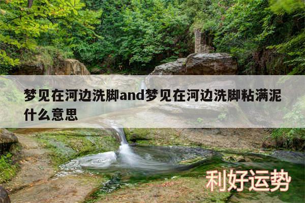 梦见在河边洗脚and梦见在河边洗脚粘满泥什么意思