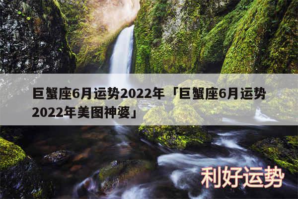 巨蟹座6月运势2024年及巨蟹座6月运势2024年美图神婆