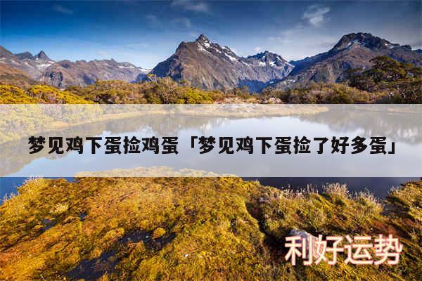 梦见鸡下蛋捡鸡蛋及梦见鸡下蛋捡了好多蛋
