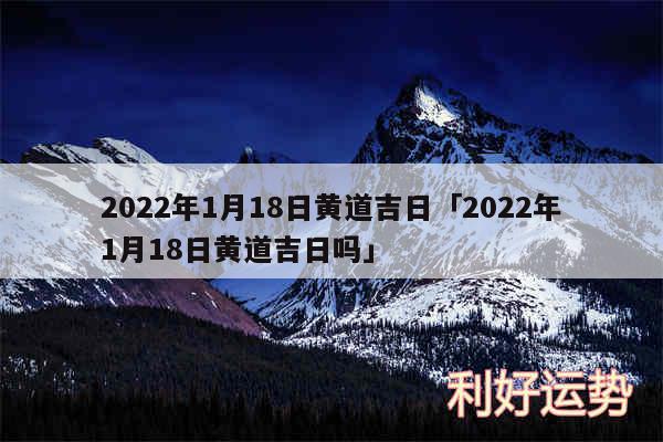 2024年1月18日黄道吉日及2024年1月18日黄道吉日吗