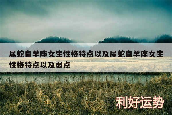 属蛇白羊座女生性格特点以及属蛇白羊座女生性格特点以及弱点