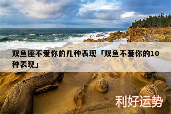 双鱼座不爱你的几种表现及双鱼不爱你的10种表现