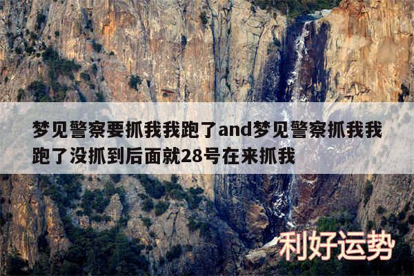 梦见警察要抓我我跑了and梦见警察抓我我跑了没抓到后面就28号在来抓我