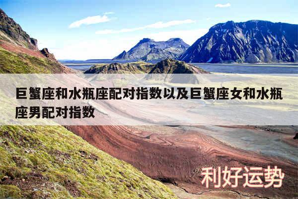 巨蟹座和水瓶座配对指数以及巨蟹座女和水瓶座男配对指数