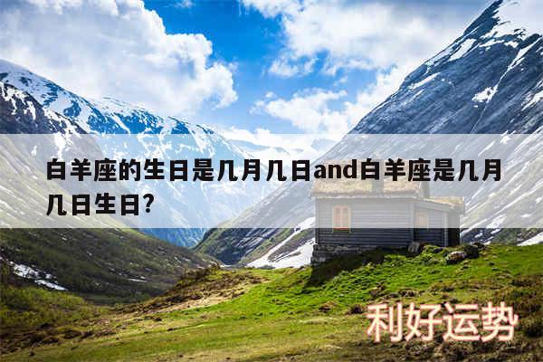 白羊座的生日是几月几日and白羊座是几月几日生日?