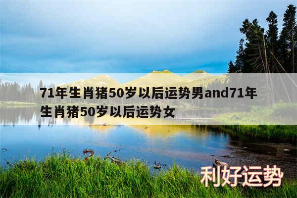 71年生肖猪50岁以后运势男and71年生肖猪50岁以后运势女