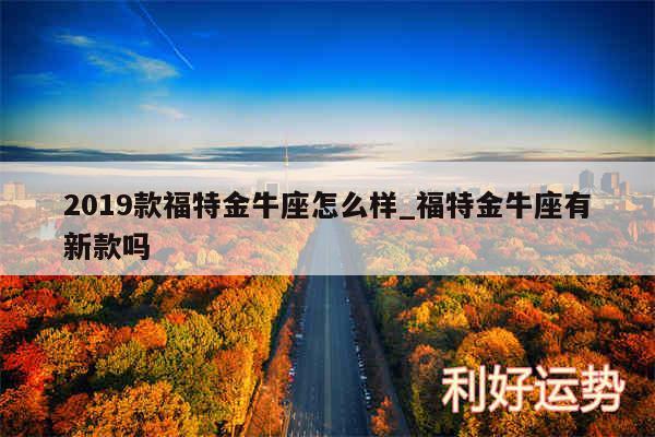 2019款福特金牛座怎么样_福特金牛座有新款吗