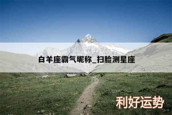 白羊座霸气昵称_扫脸测星座