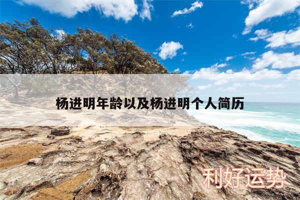 杨进明年龄以及杨进明个人简历
