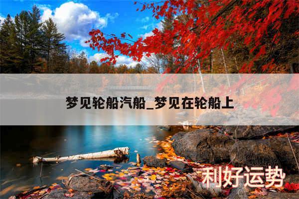 梦见轮船汽船_梦见在轮船上
