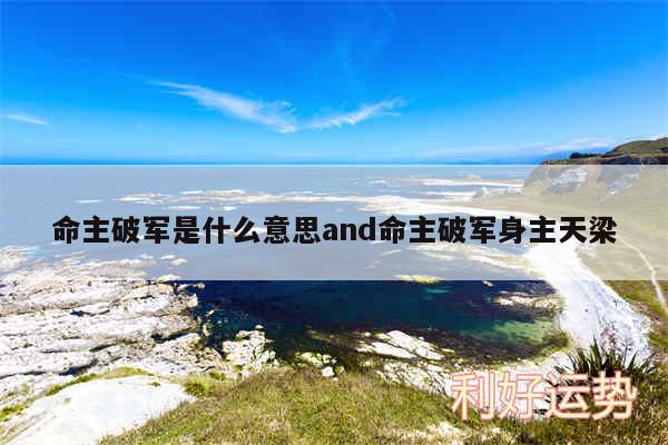 命主破军是什么意思and命主破军身主天梁