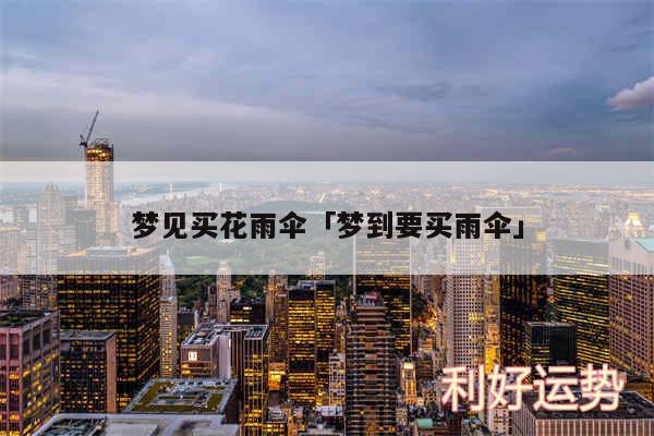 梦见买花雨伞及梦到要买雨伞