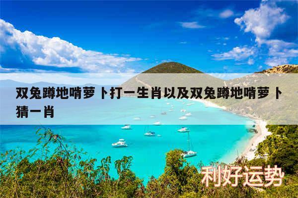 双兔蹲地啃萝卜打一生肖以及双兔蹲地啃萝卜猜一肖