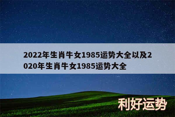 2024年生肖牛女1985运势大全以及2020年生肖牛女1985运势大全