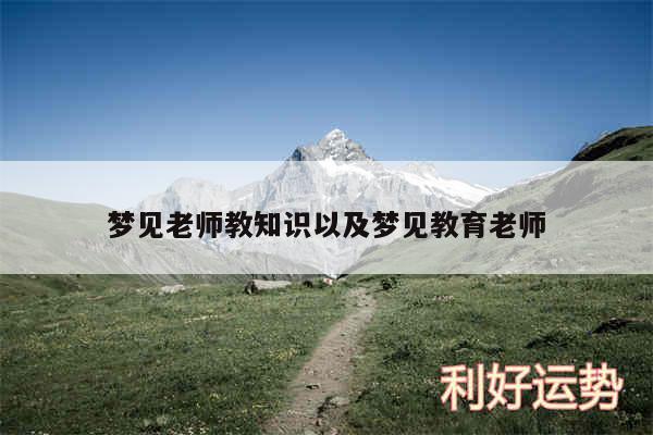 梦见老师教知识以及梦见教育老师