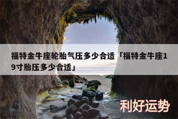 福特金牛座轮胎气压多少合适及福特金牛座19寸胎压多少合适