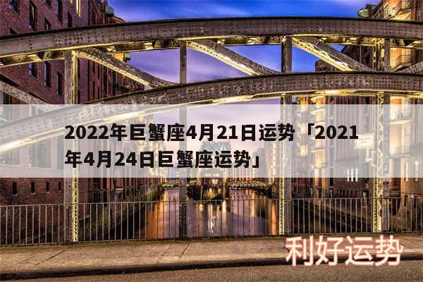 2024年巨蟹座4月21日运势及2024年4月24日巨蟹座运势