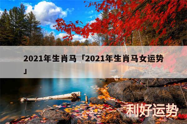 2024年生肖马及2024年生肖马女运势