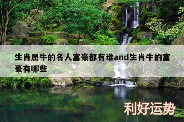 生肖属牛的名人富豪都有谁and生肖牛的富豪有哪些