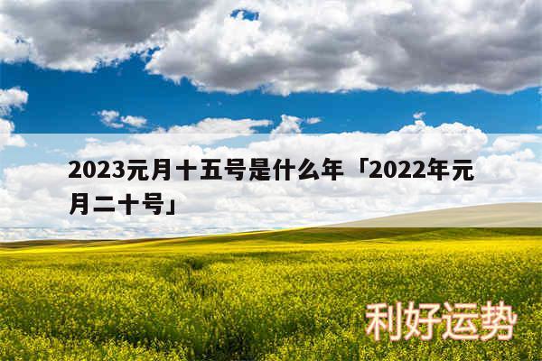 2024元月十五号是什么年及2024年元月二十号