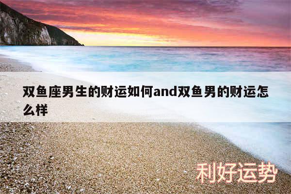 双鱼座男生的财运如何and双鱼男的财运怎么样