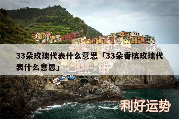 33朵玫瑰代表什么意思及33朵香槟玫瑰代表什么意思