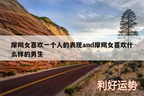 摩羯女喜欢一个人的表现and摩羯女喜欢什么样的男生