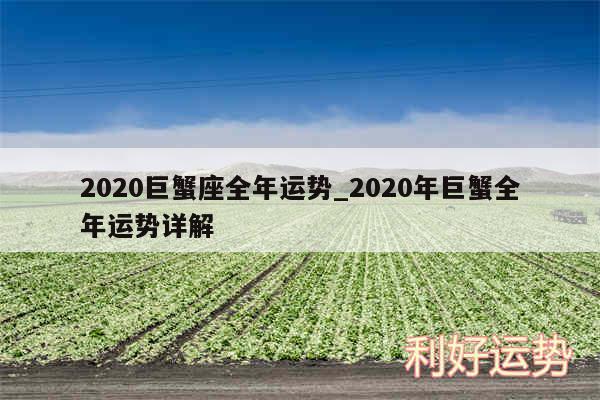 2020巨蟹座全年运势_2020年巨蟹全年运势详解