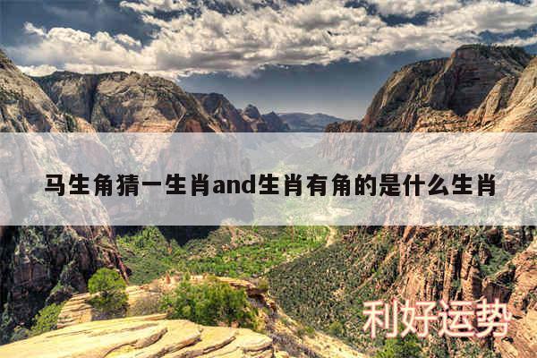 马生角猜一生肖and生肖有角的是什么生肖