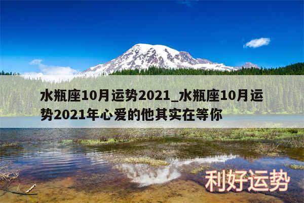 水瓶座10月运势2024_水瓶座10月运势2024年心爱的他其实在等你