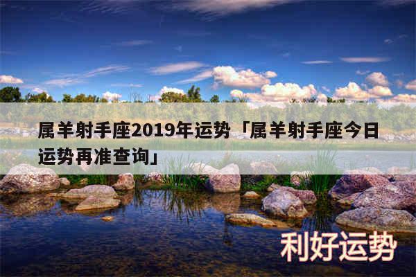 属羊射手座2019年运势及属羊射手座今日运势再准查询