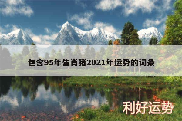 包含95年生肖猪2024年运势的词条