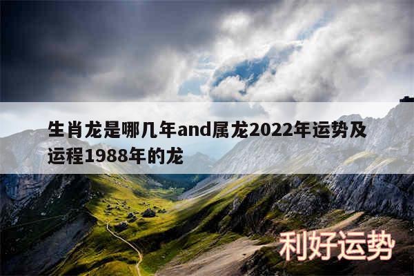 生肖龙是哪几年and属龙2024年运势及运程1988年的龙