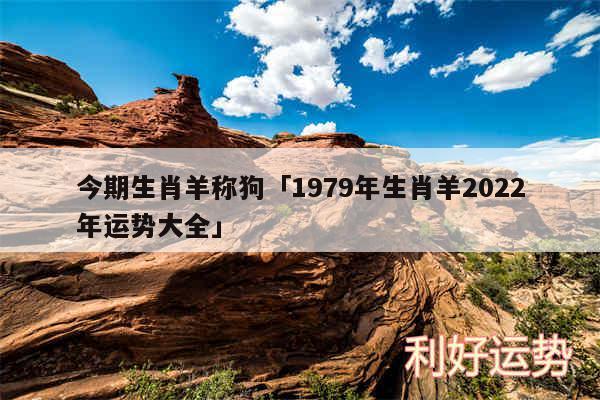 今期生肖羊称狗及1979年生肖羊2024年运势大全