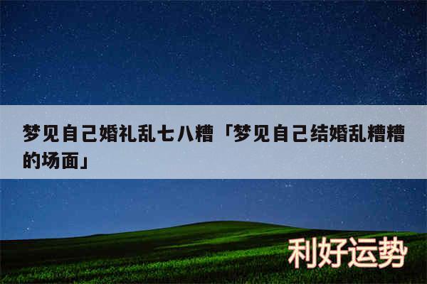 梦见自己婚礼乱七八糟及梦见自己结婚乱糟糟的场面