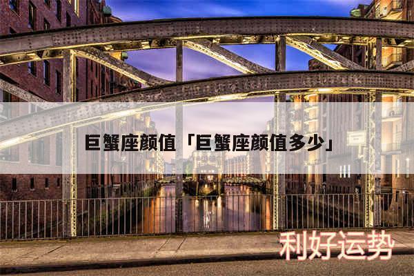 巨蟹座颜值及巨蟹座颜值多少