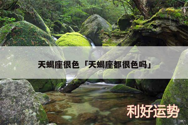 天蝎座很色及天蝎座都很色吗