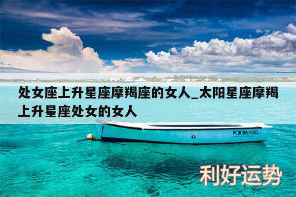 处女座上升星座摩羯座的女人_太阳星座摩羯上升星座处女的女人